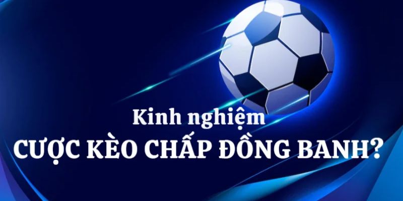 Kinh nghiệm đặt Kèo đồng banh