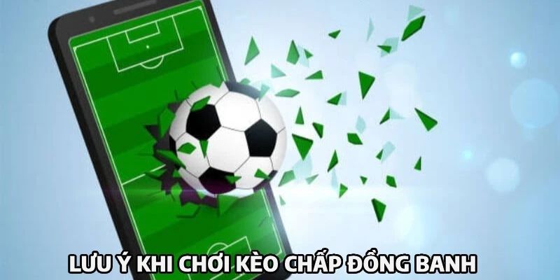 Lưu ý quan trọng khi đặt cược vào Kèo đồng banh