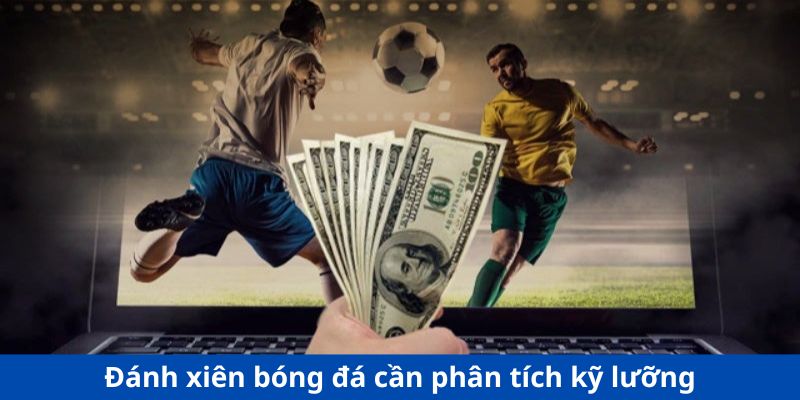 Đánh xiên bóng đá cần phân tích kỹ lưỡng